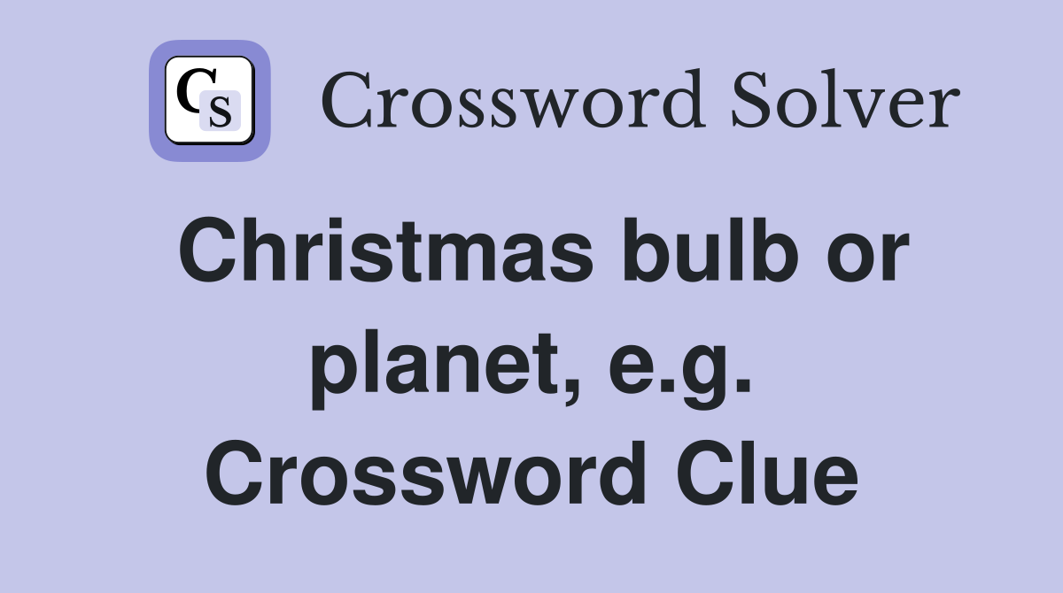 Christmas bulb or planet, e.g. Crossword Clue