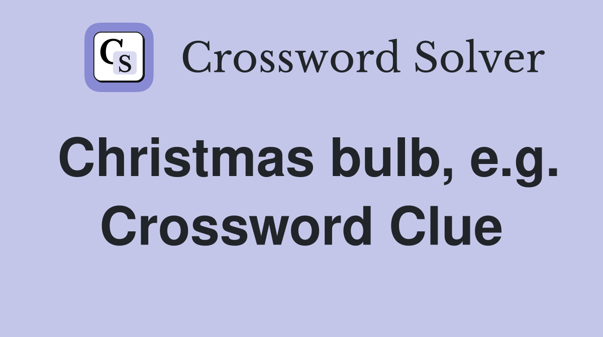 Christmas bulb, e.g. Crossword Clue
