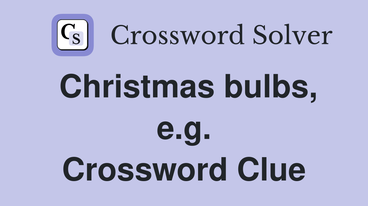 Christmas bulbs, e.g. Crossword Clue
