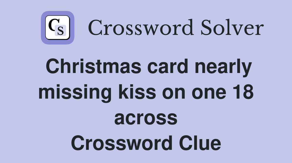 Christmas card nearly missing kiss on one 18 across Crossword Clue