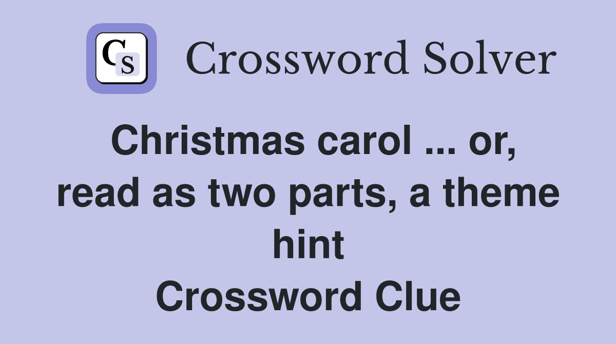 Christmas carol ... or, read as two parts, a theme hint Crossword Clue