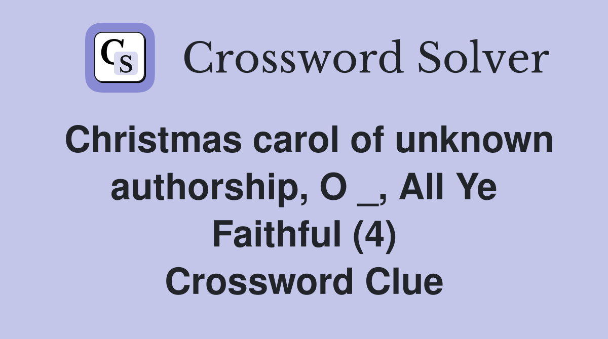 Christmas carol of unknown authorship, O _, All Ye Faithful (4) Crossword Clue