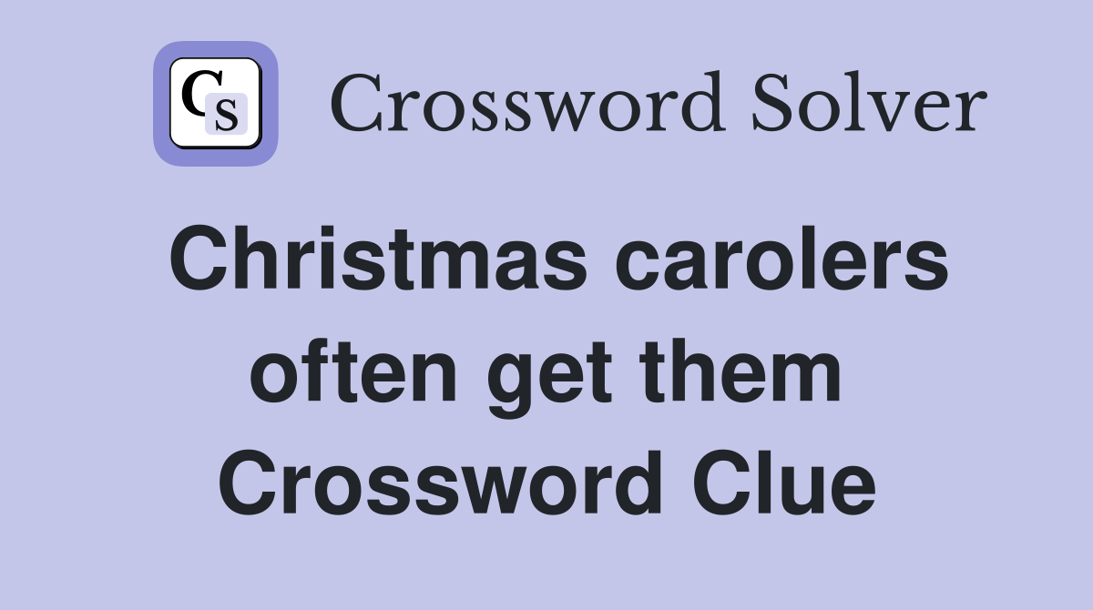 Christmas carolers often get them Crossword Clue