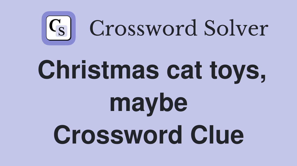 Christmas cat toys, maybe Crossword Clue