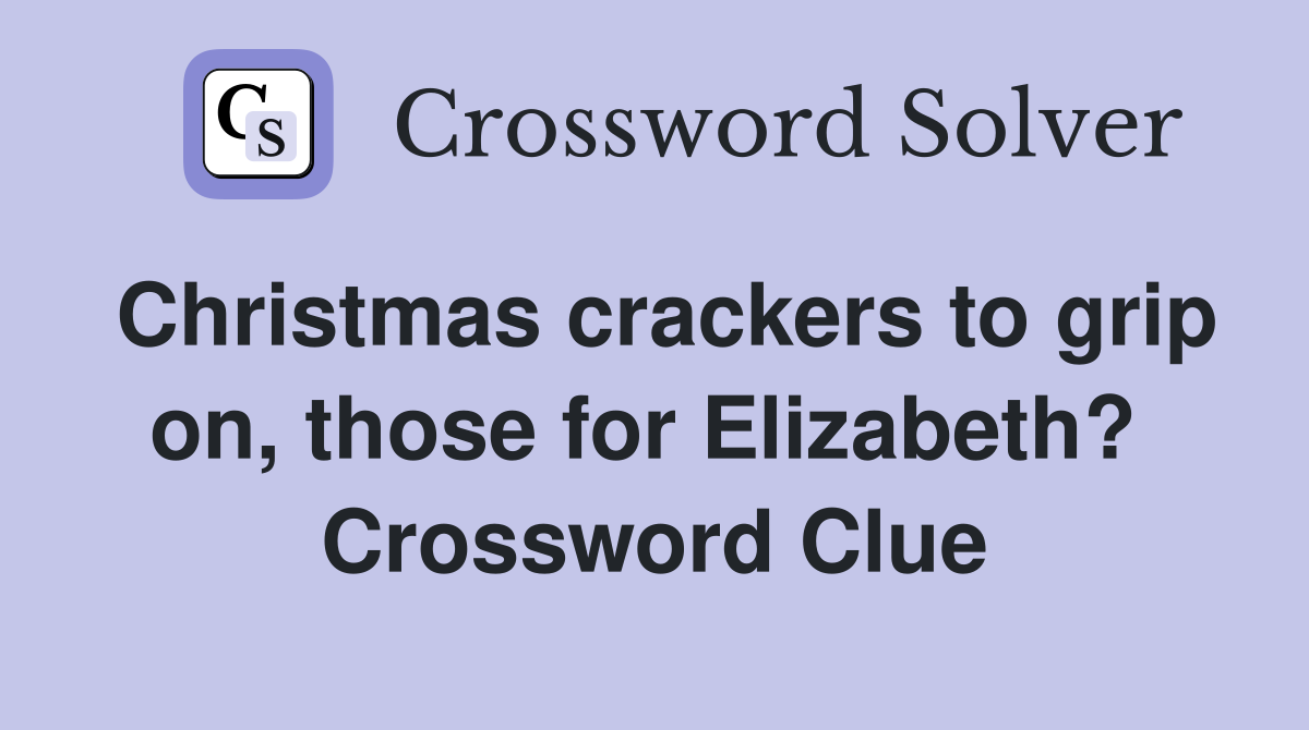 Christmas crackers to grip on, those for Elizabeth?  Crossword Clue