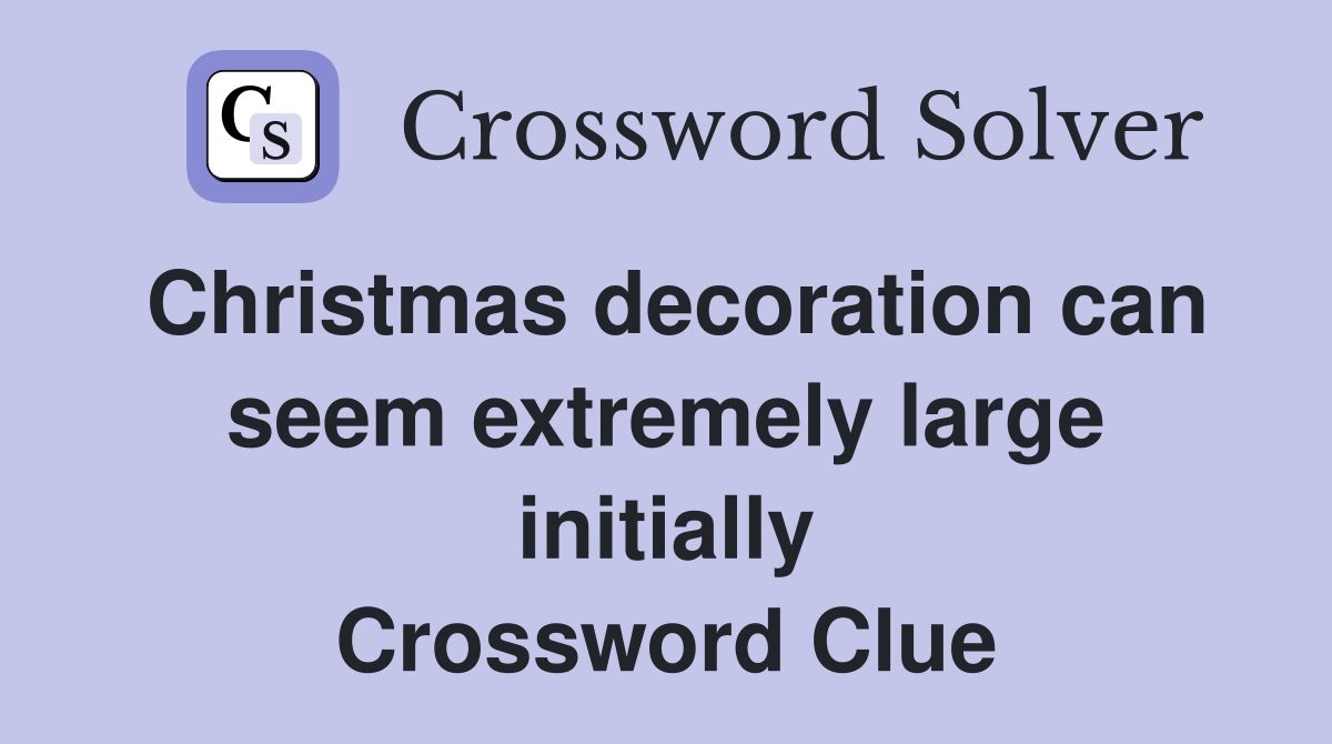 Christmas decoration can seem extremely large initially Crossword Clue