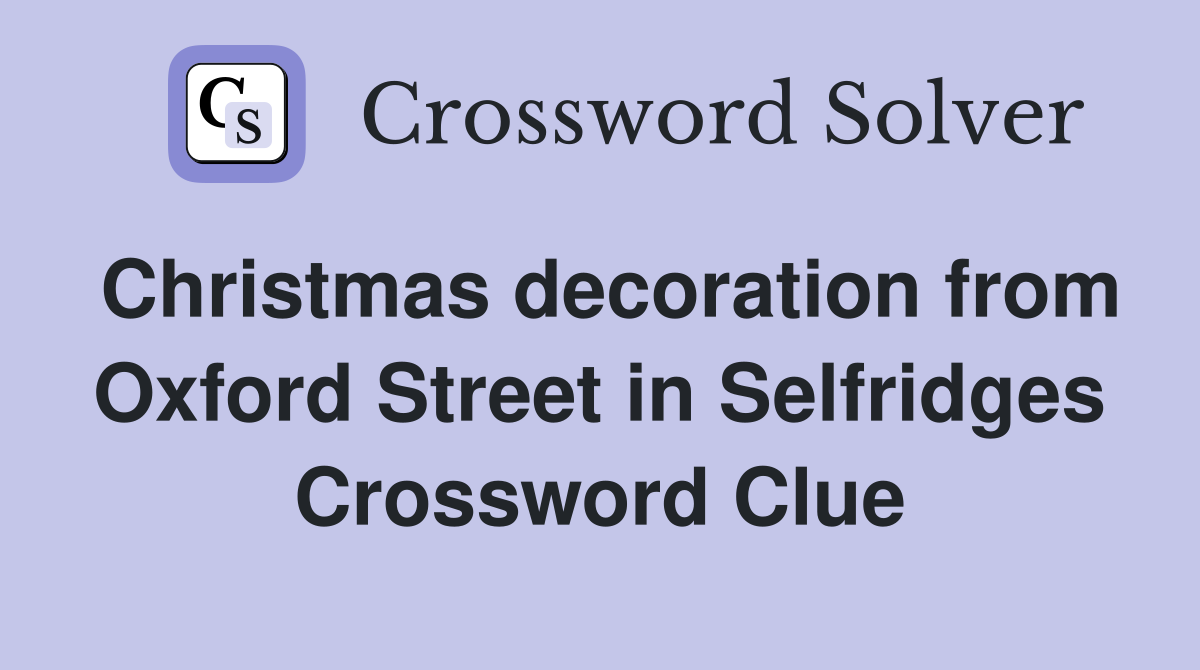 Christmas decoration from Oxford Street in Selfridges Crossword Clue