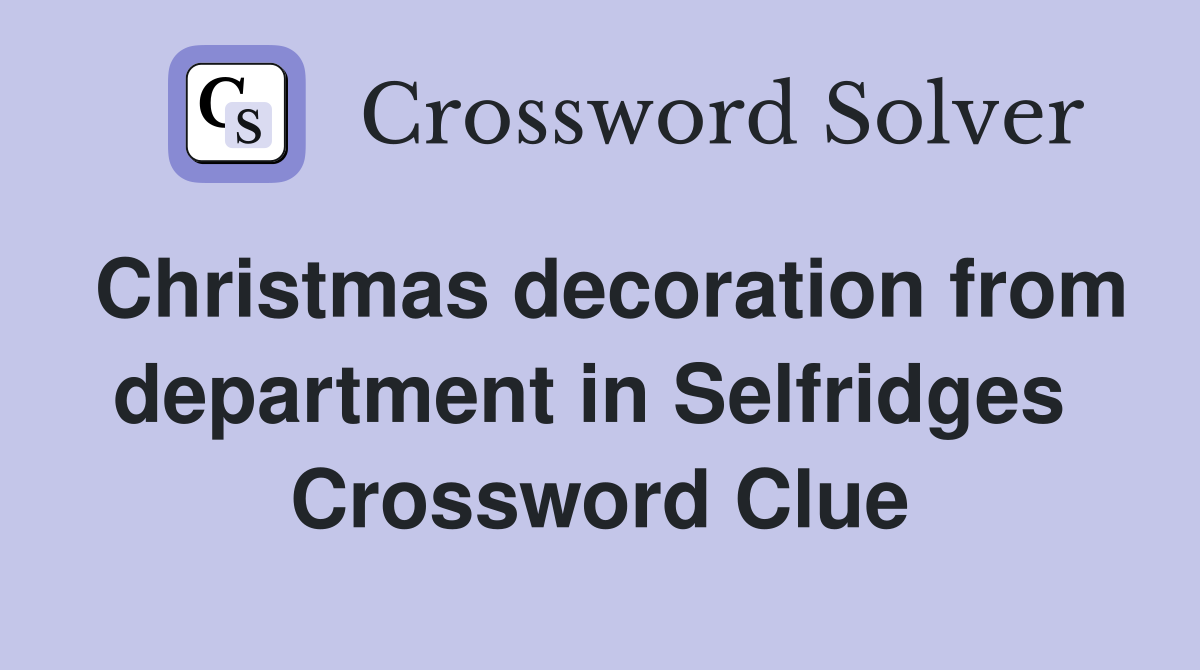 Christmas decoration from department in Selfridges  Crossword Clue