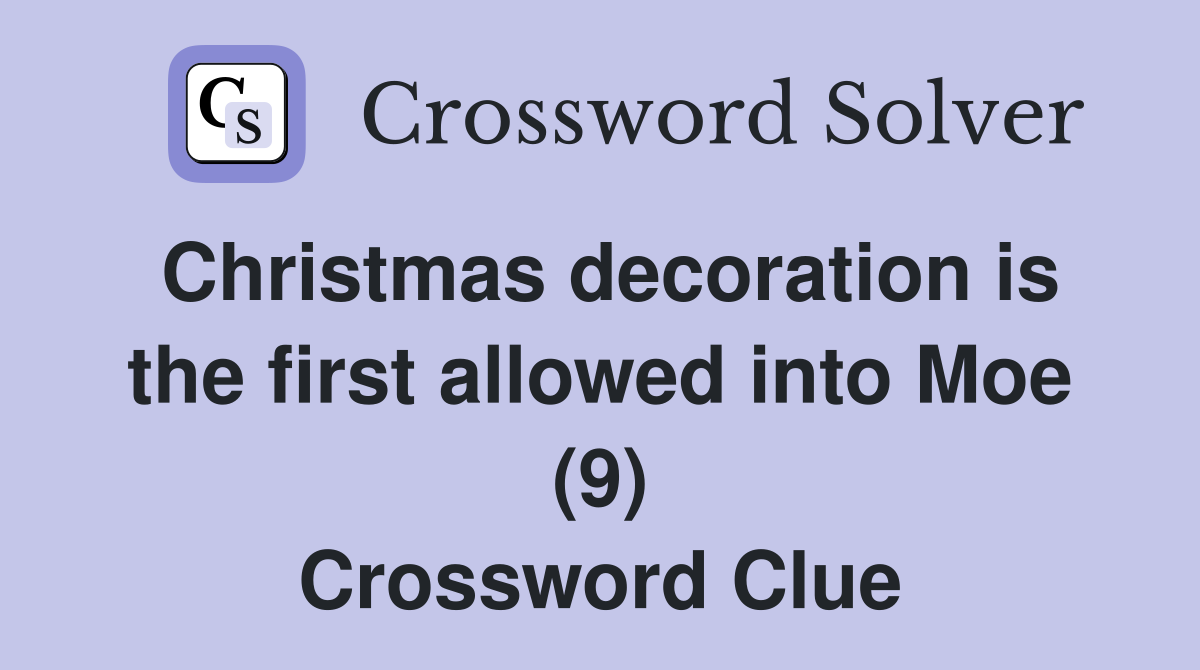 Christmas decoration is the first allowed into Moe (9) Crossword Clue