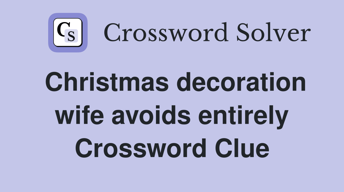 Christmas decoration wife avoids entirely Crossword Clue