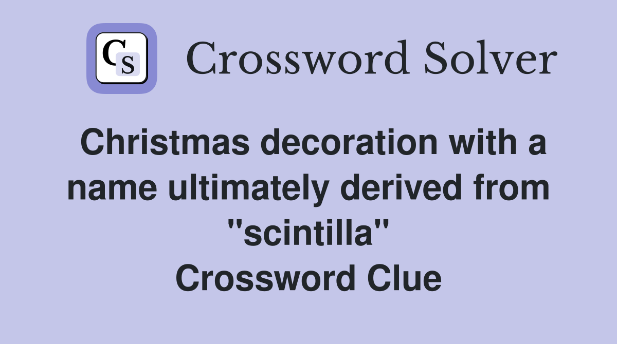 Christmas decoration with a name ultimately derived from "scintilla" Crossword Clue