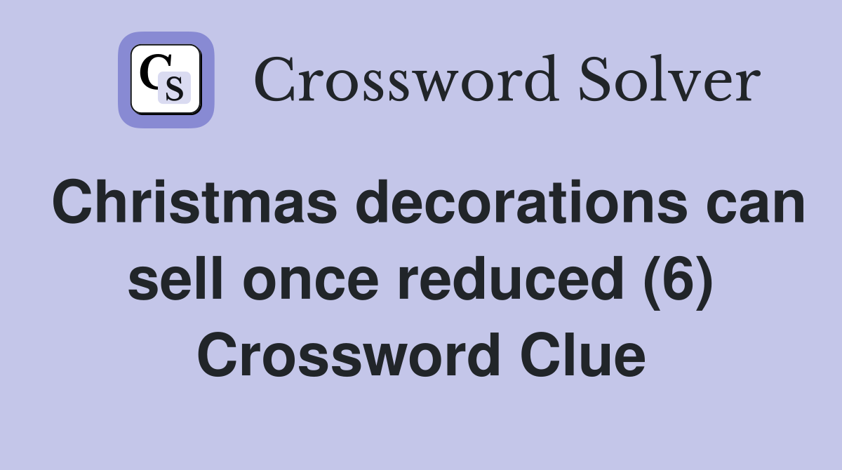 Christmas decorations can sell once reduced (6) Crossword Clue
