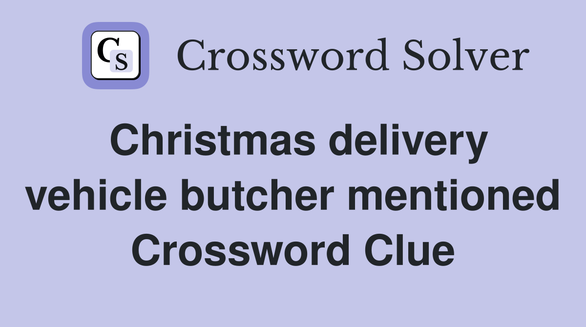 Christmas delivery vehicle butcher mentioned Crossword Clue