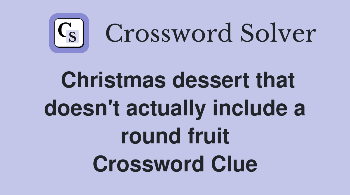 Christmas dessert that doesn't actually include a round fruit Crossword Clue