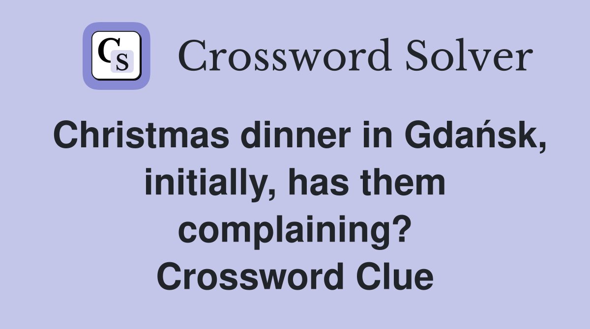 Christmas dinner in Gdańsk, initially, has them complaining? Crossword Clue