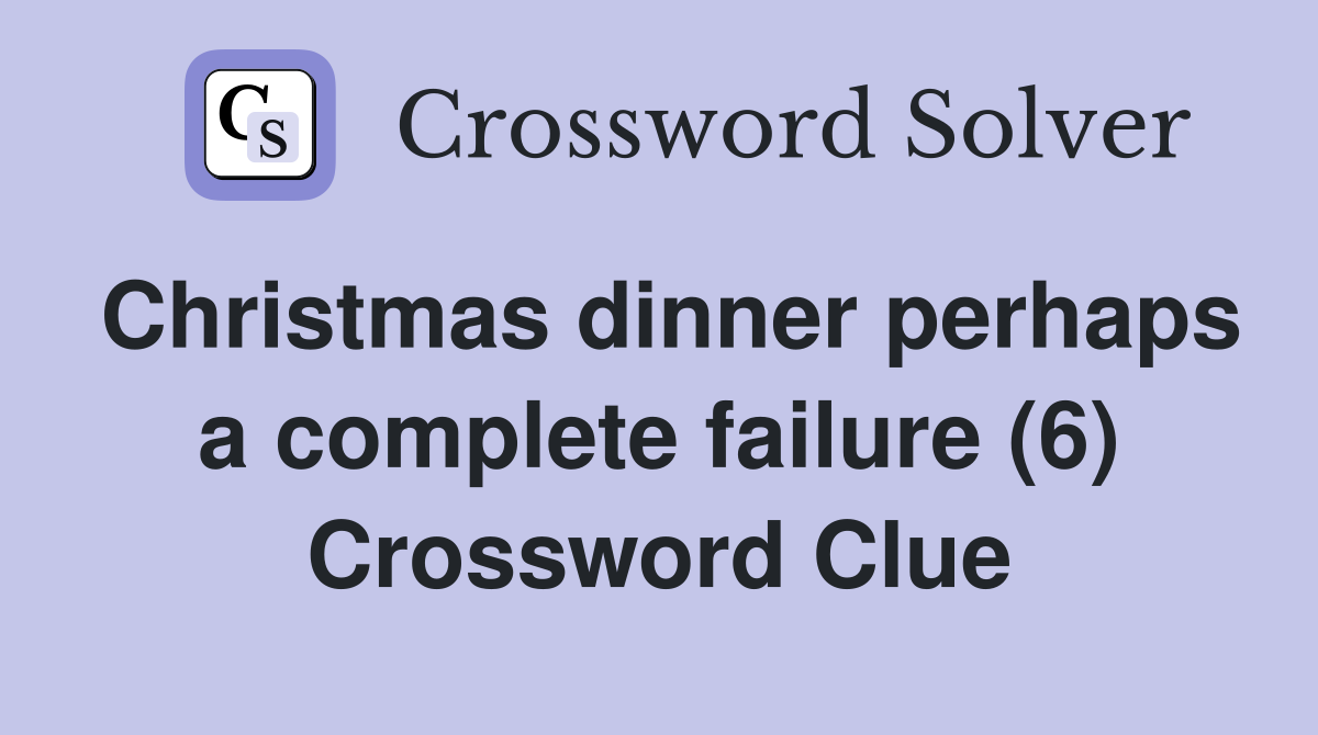 Christmas dinner perhaps a complete failure (6) Crossword Clue