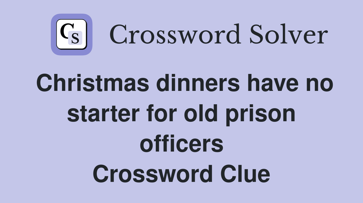 Christmas dinners have no starter for old prison officers Crossword Clue