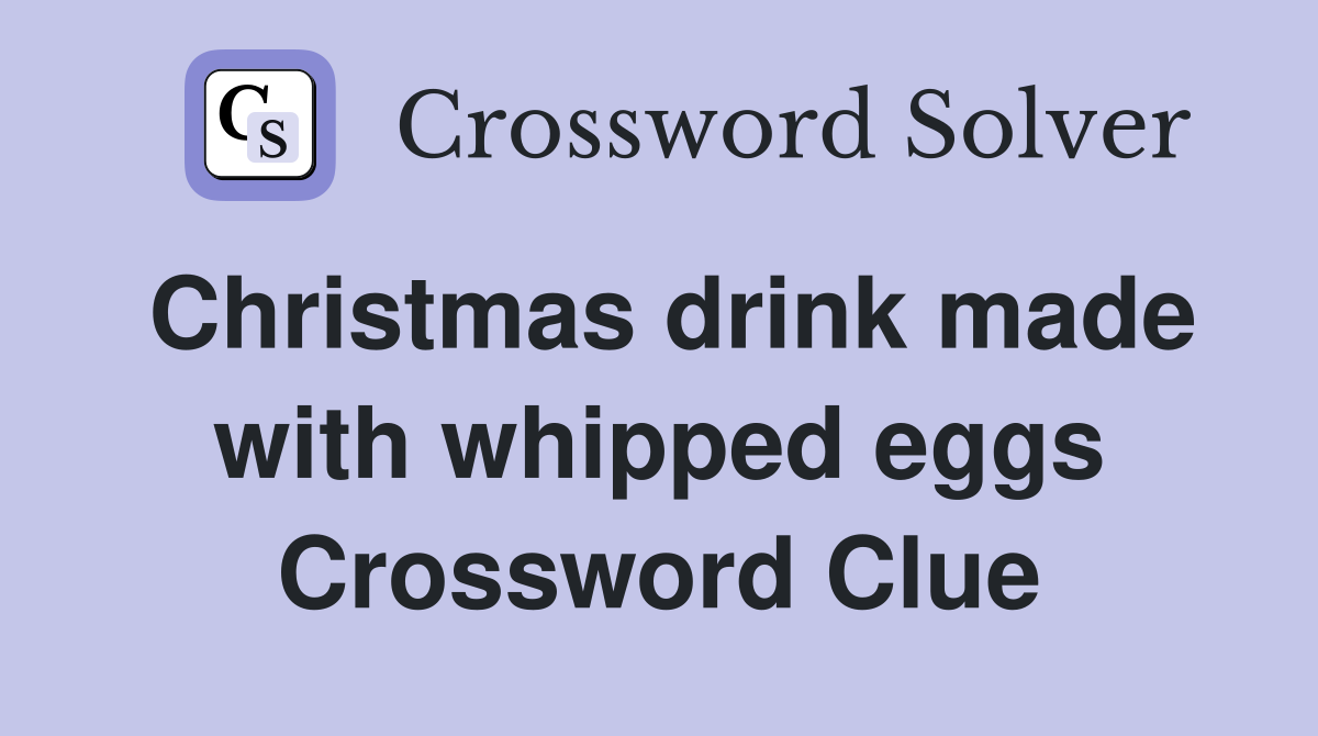 Christmas drink made with whipped eggs Crossword Clue