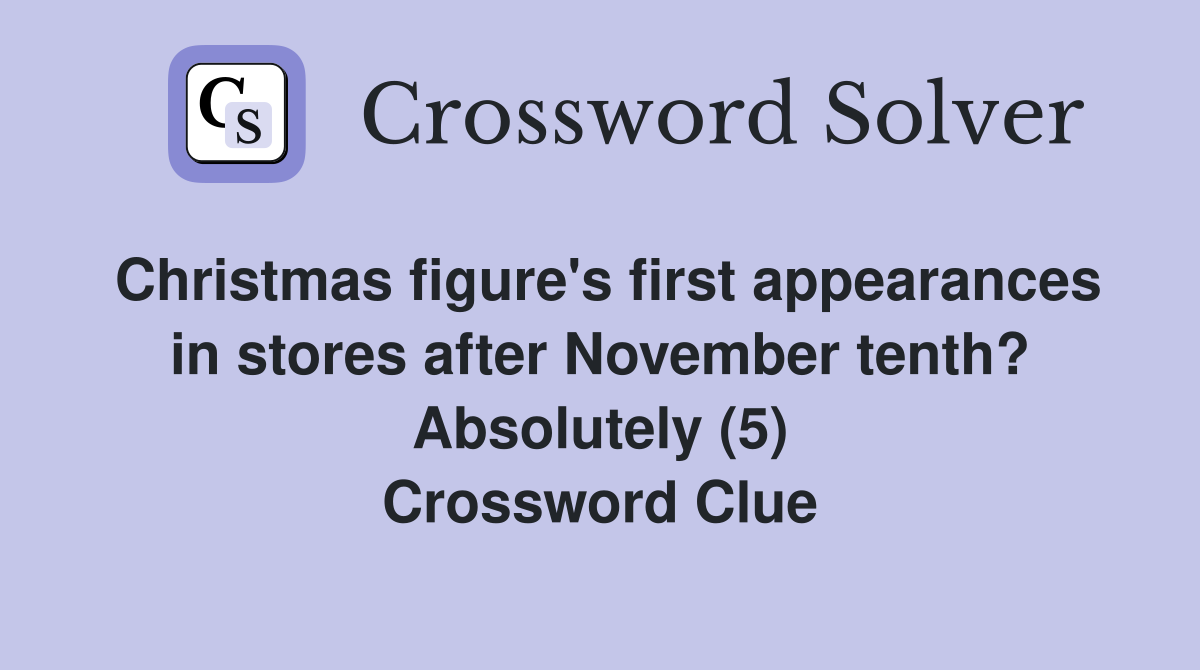 Christmas figure's first appearances in stores after November tenth? Absolutely (5) Crossword Clue