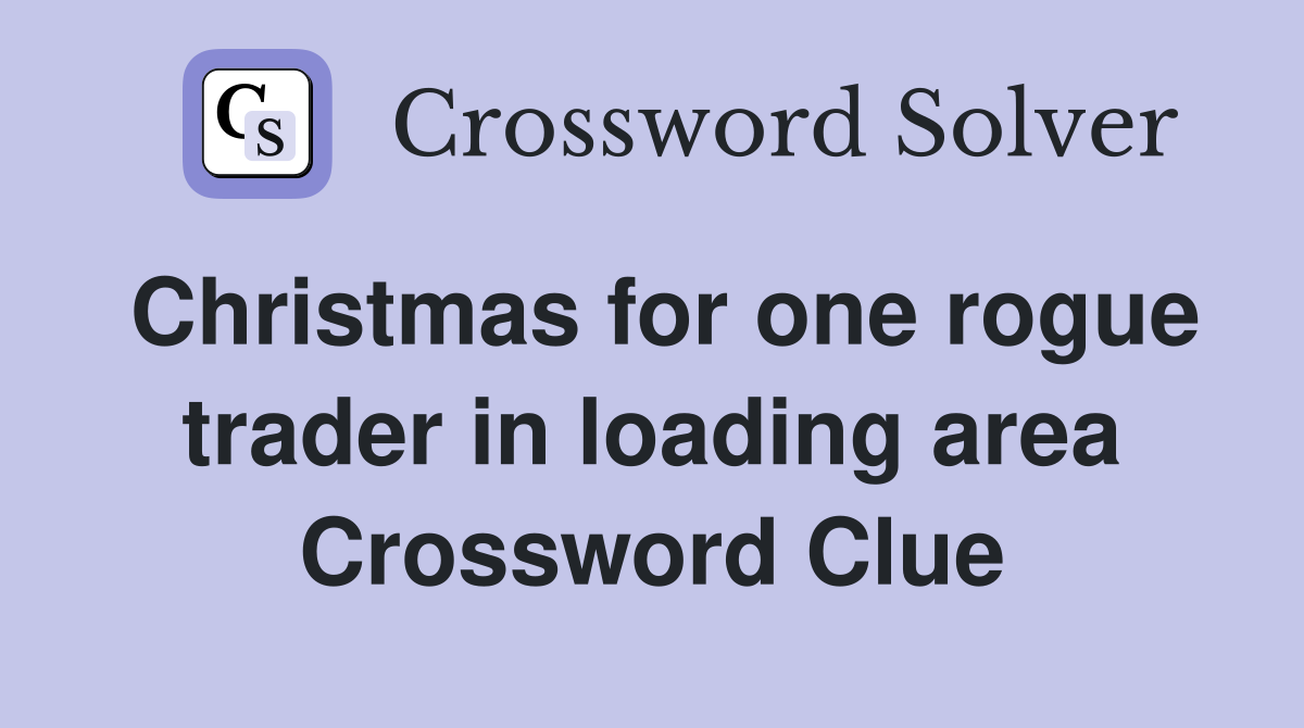 Christmas for one rogue trader in loading area Crossword Clue