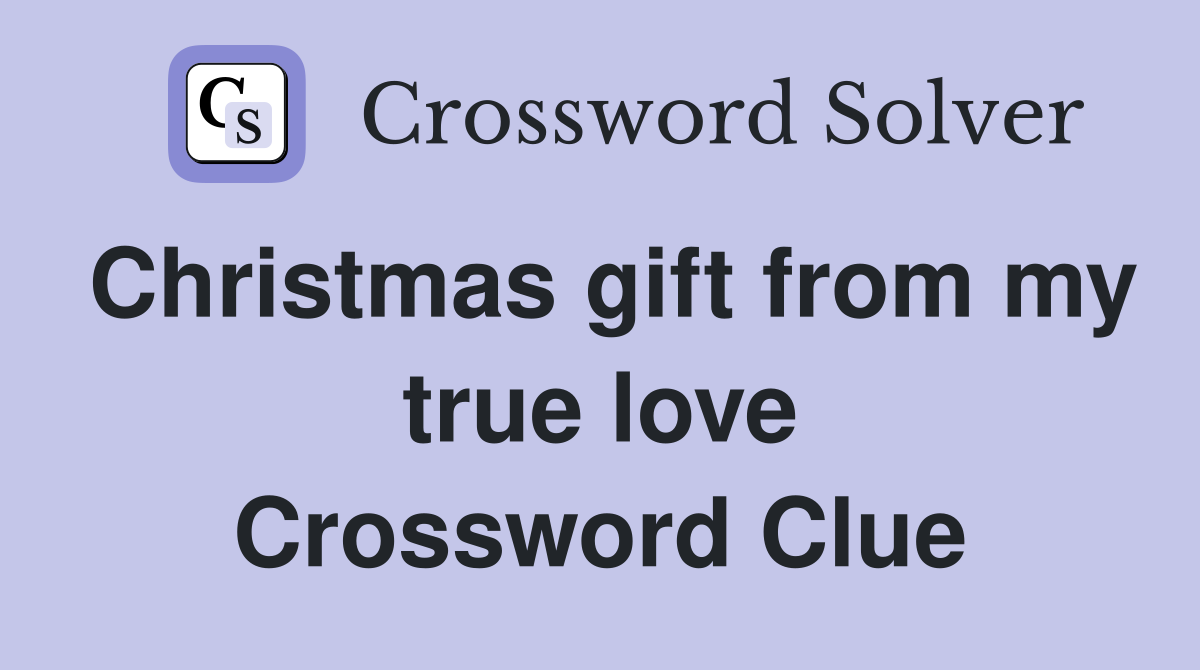 Christmas gift from my true love Crossword Clue