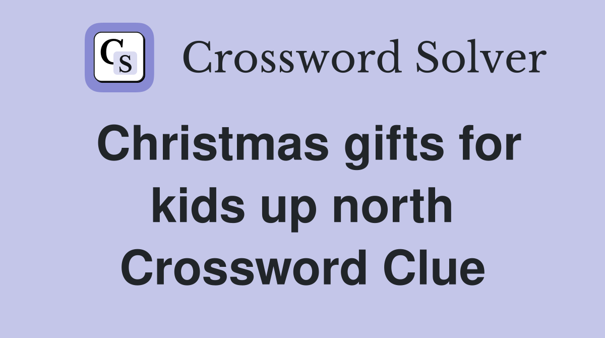 Christmas gifts for kids up north Crossword Clue
