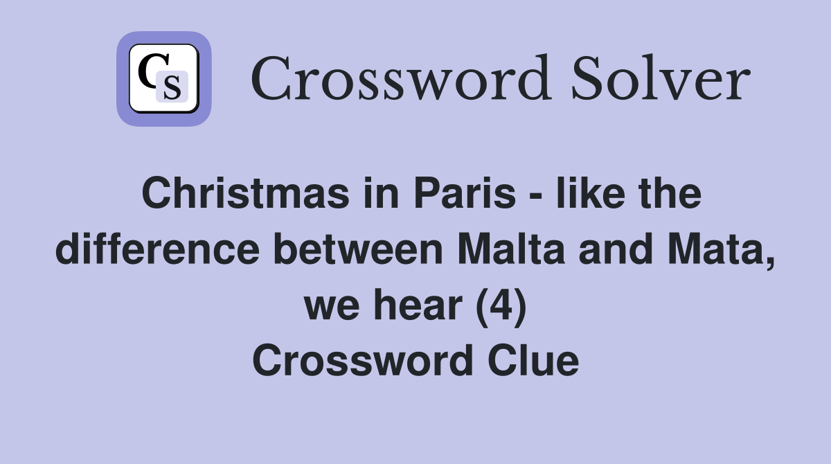 Christmas in Paris - like the difference between Malta and Mata, we hear (4) Crossword Clue