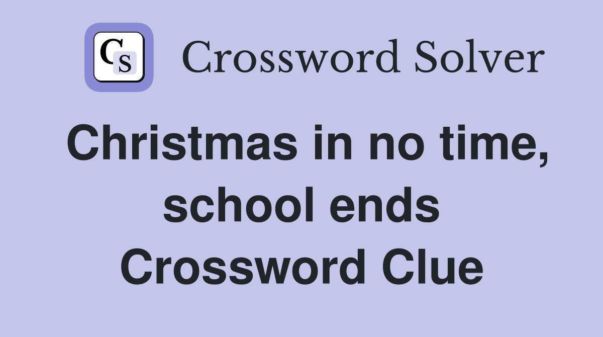 Christmas in no time, school ends Crossword Clue