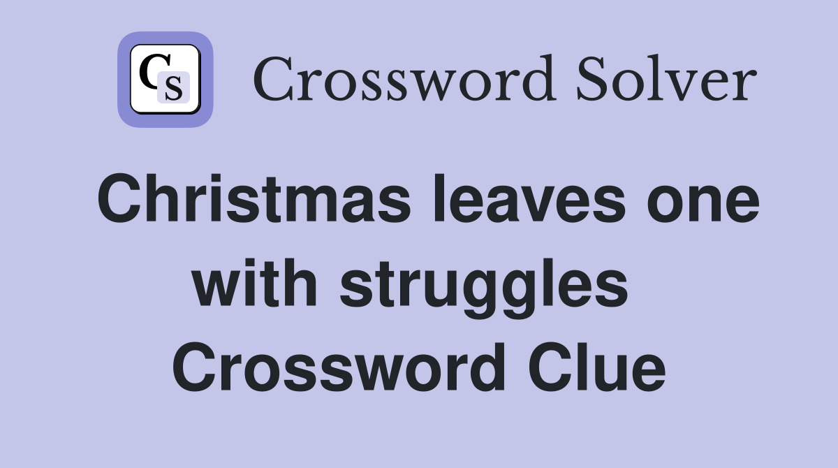 Christmas leaves one with struggles  Crossword Clue