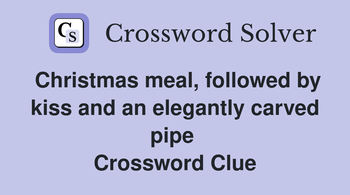 Christmas meal, followed by kiss and an elegantly carved pipe  Crossword Clue