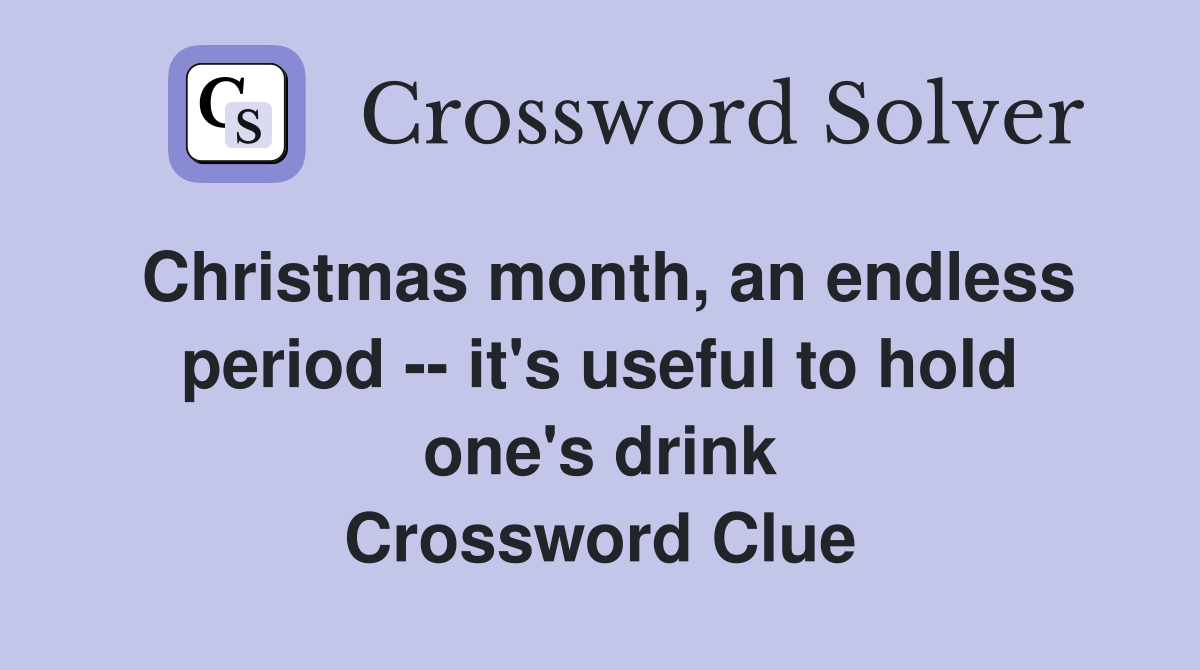 Christmas month, an endless period -- it's useful to hold one's drink Crossword Clue
