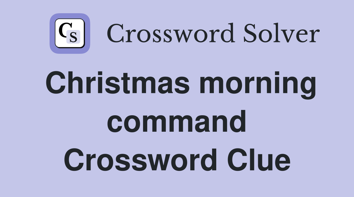 Christmas morning command Crossword Clue