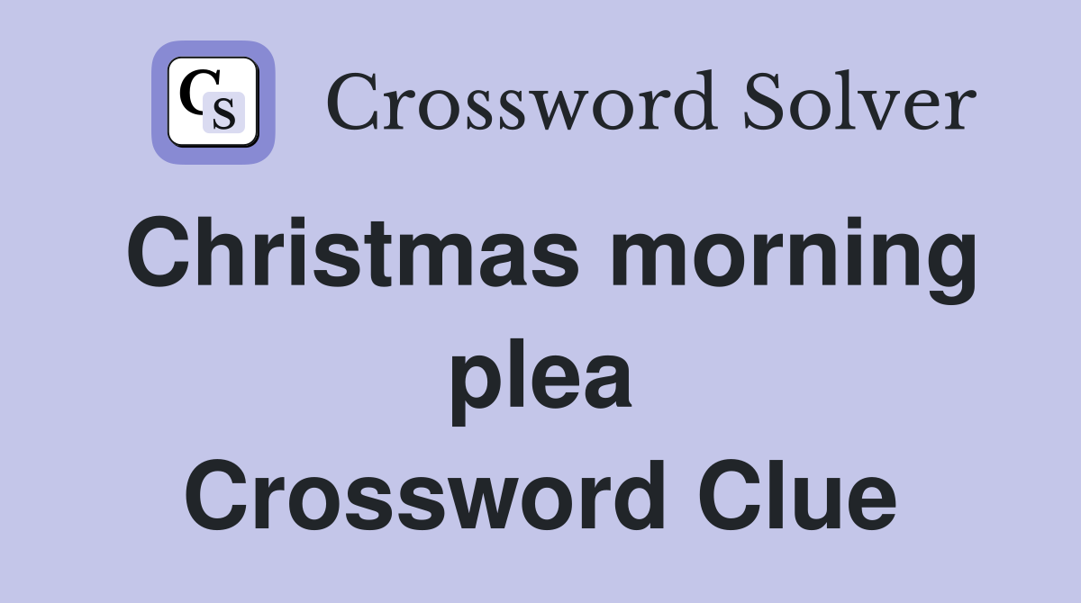 Christmas morning plea Crossword Clue
