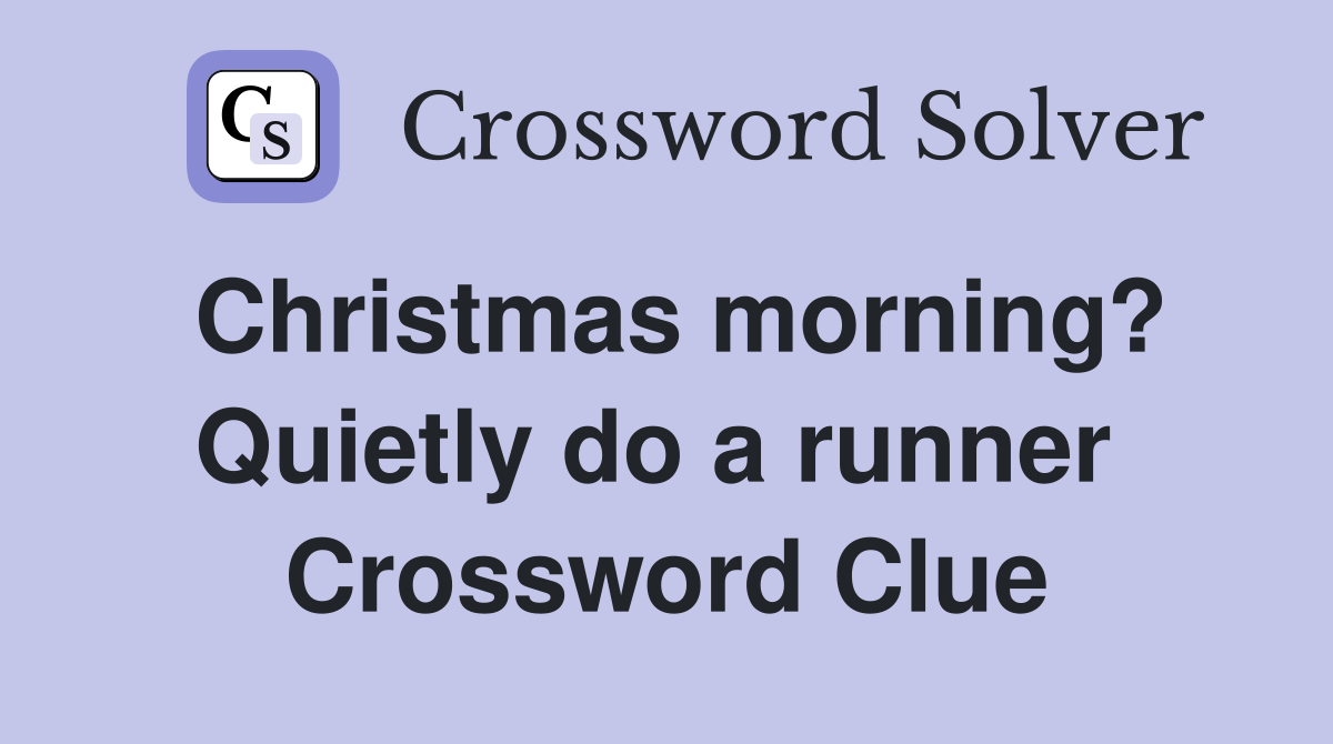 Christmas morning? Quietly do a runner  Crossword Clue