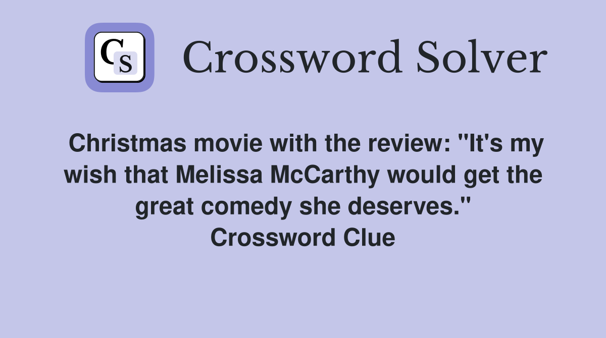 Christmas movie with the review: "It's my wish that Melissa McCarthy would get the great comedy she deserves." Crossword Clue