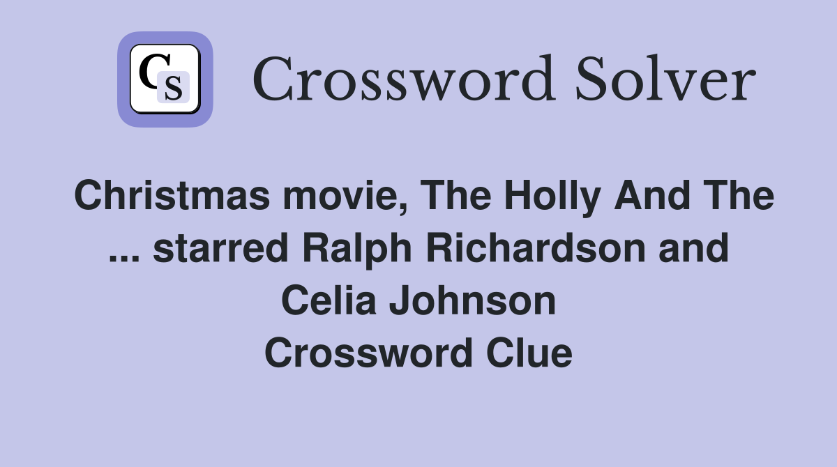 Christmas movie, The Holly And The ... starred Ralph Richardson and Celia Johnson Crossword Clue