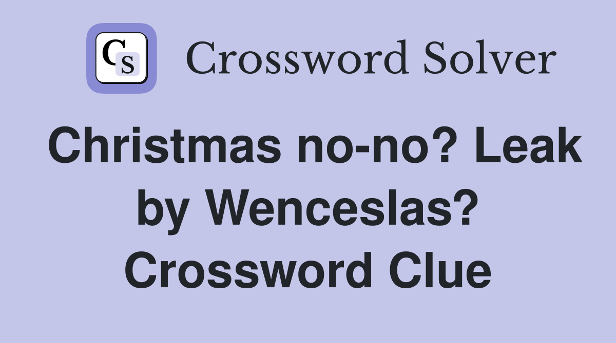 Christmas no-no? Leak by Wenceslas? Crossword Clue