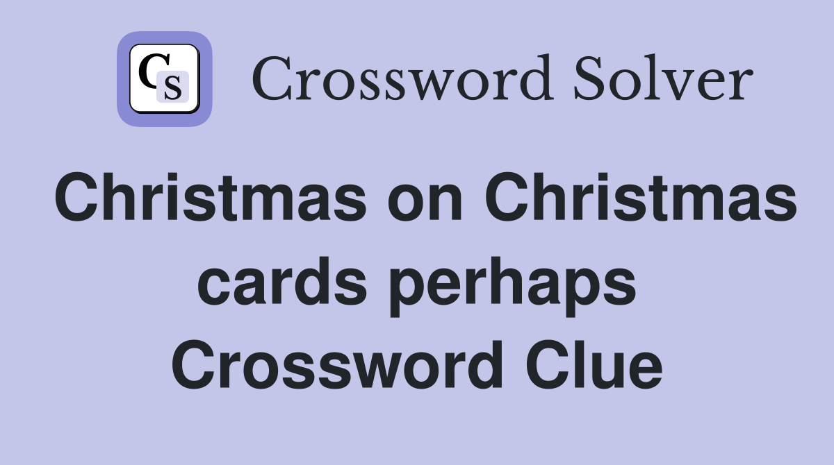 Christmas on Christmas cards perhaps Crossword Clue