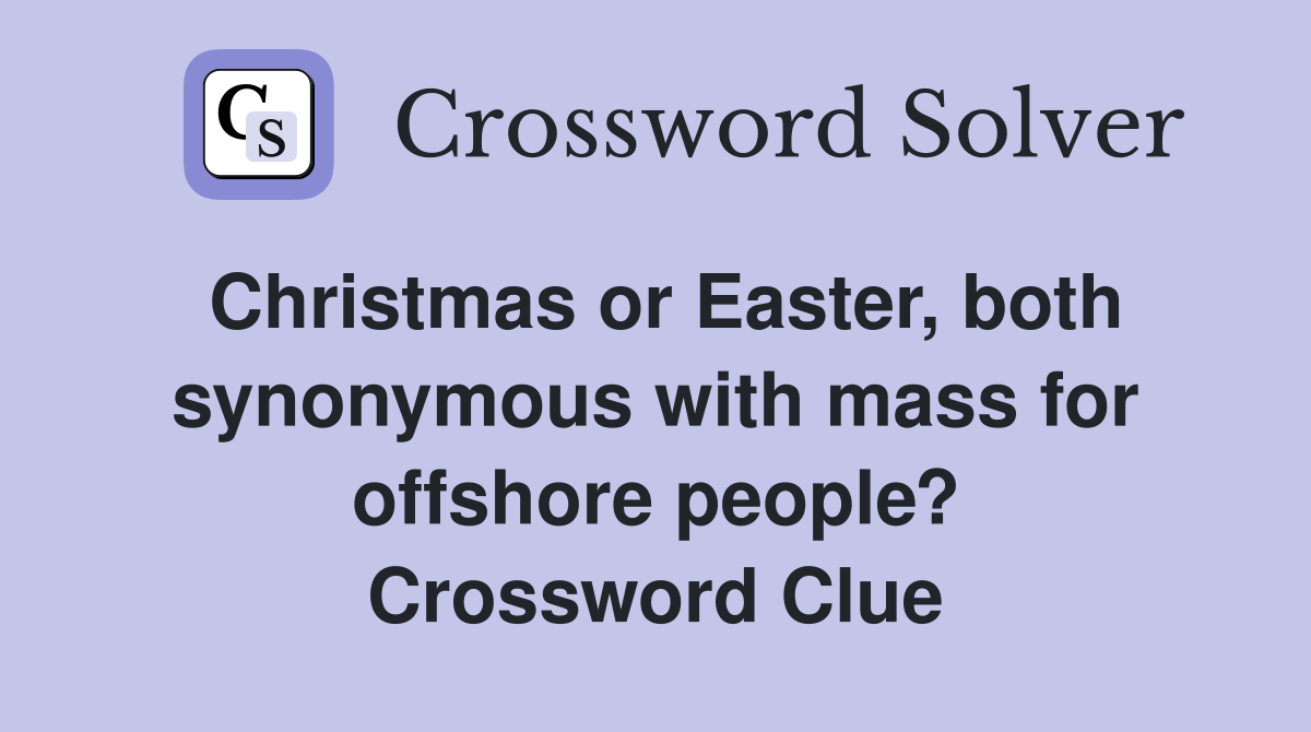 Christmas or Easter, both synonymous with mass for offshore people? Crossword Clue