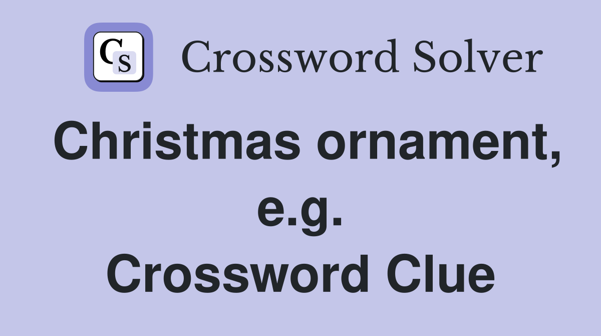 Christmas ornament, e.g. Crossword Clue