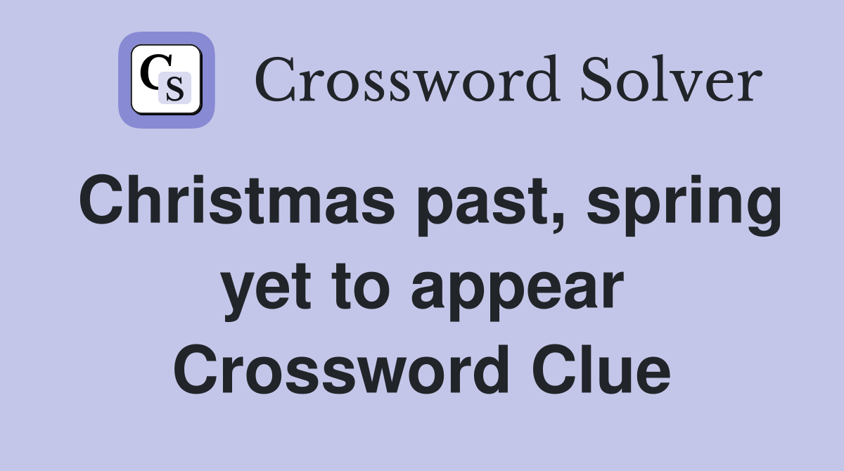 Christmas past, spring yet to appear Crossword Clue