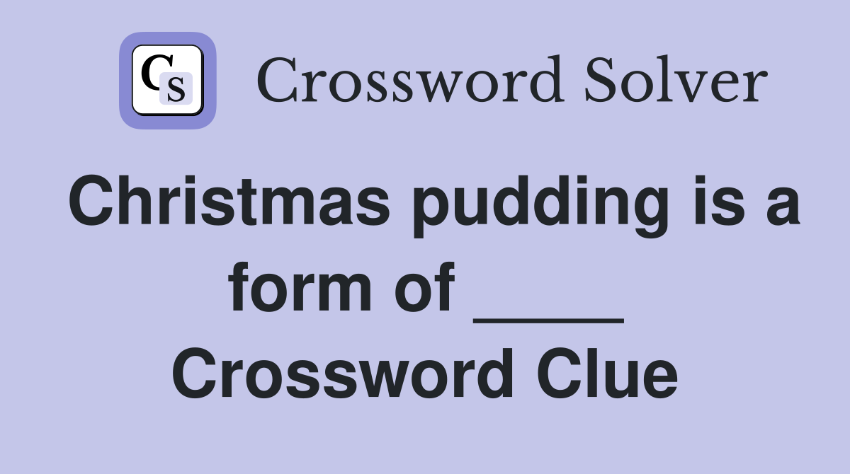 Christmas pudding is a form of ____ Crossword Clue