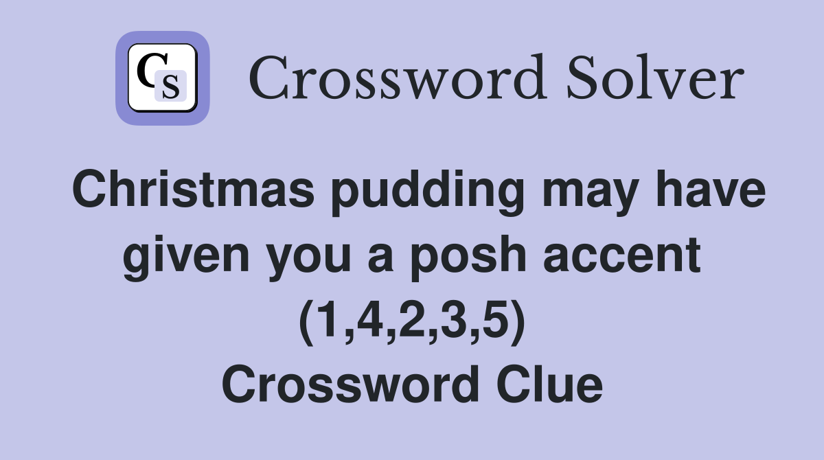 Christmas pudding may have given you a posh accent (1,4,2,3,5) Crossword Clue