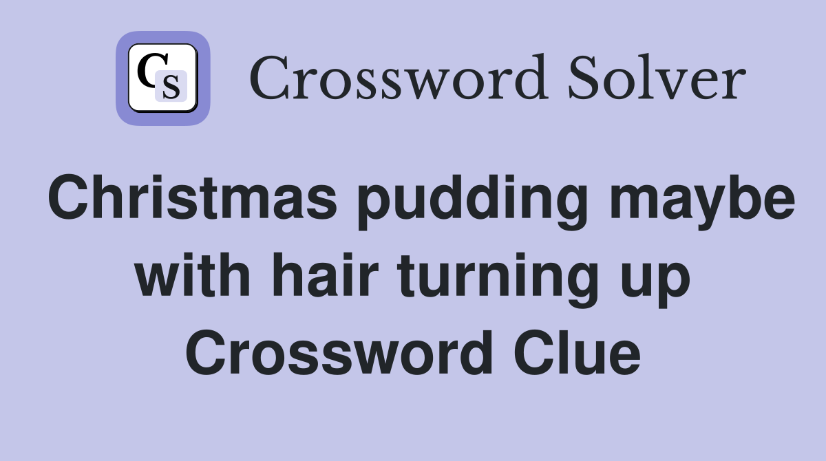 Christmas pudding maybe with hair turning up Crossword Clue