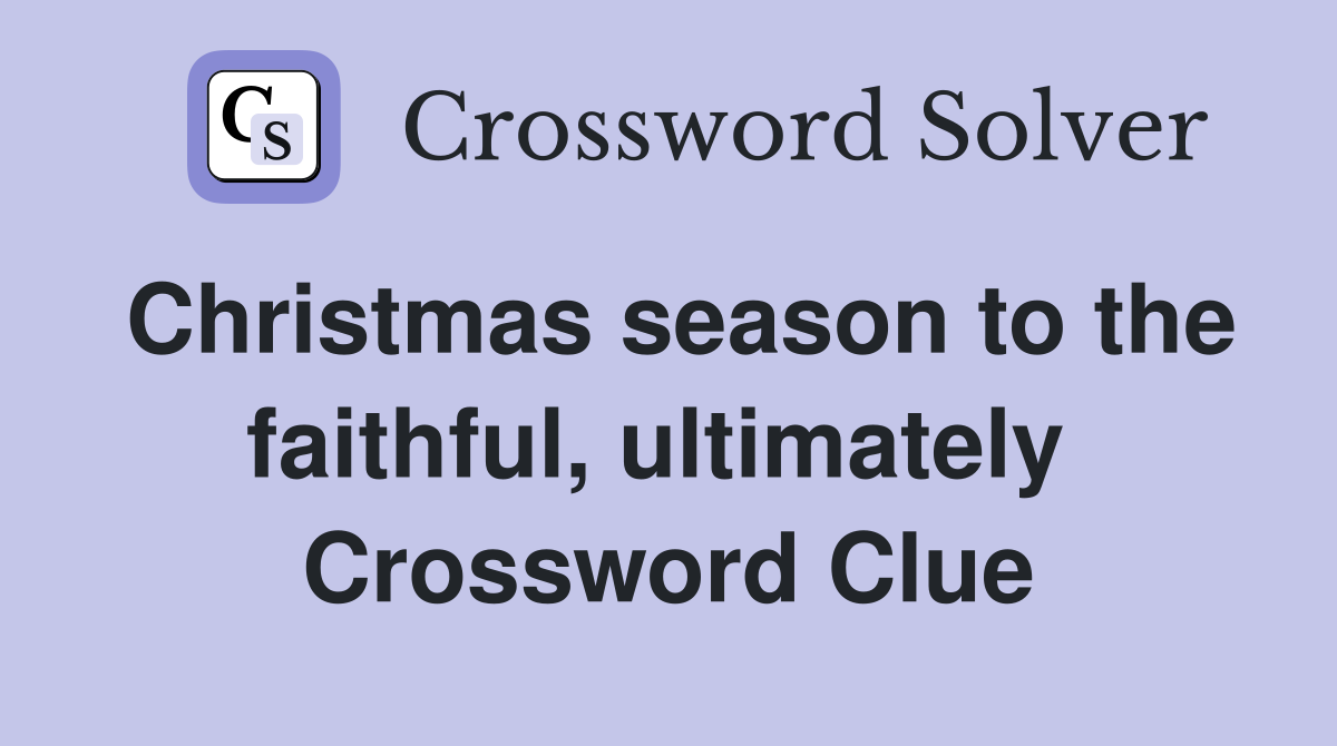 Christmas season to the faithful, ultimately  Crossword Clue