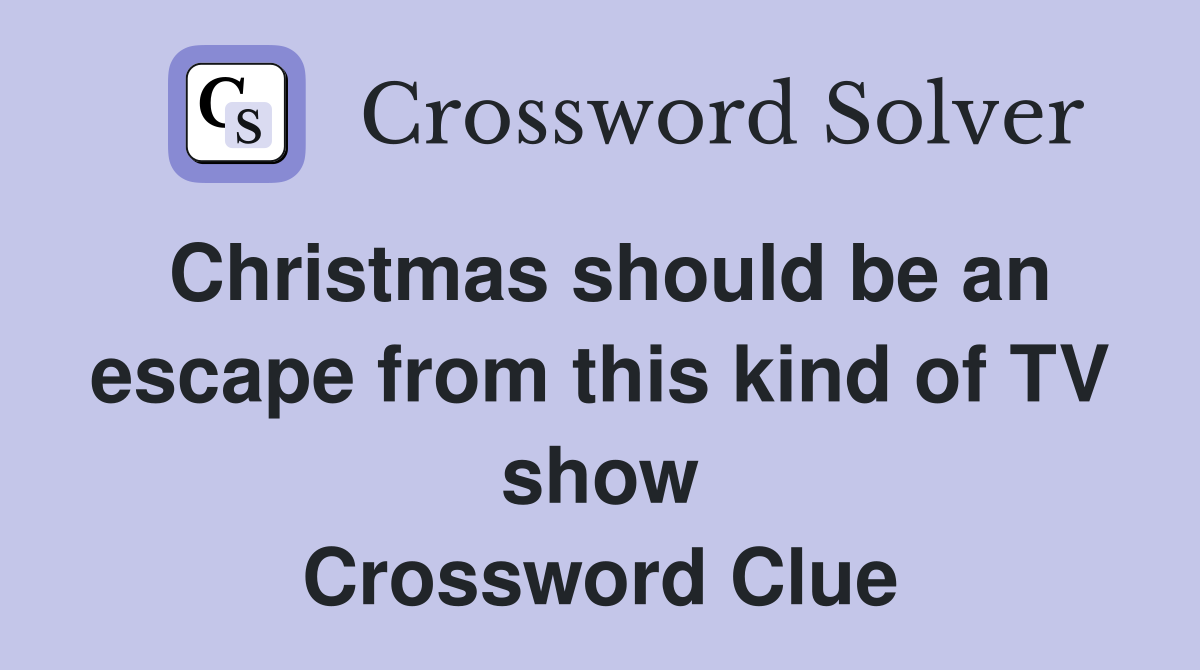 Christmas should be an escape from this kind of TV show Crossword Clue