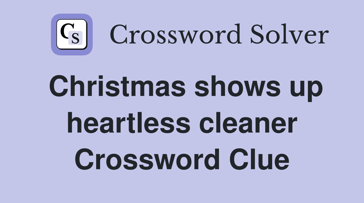 Christmas shows up heartless cleaner Crossword Clue