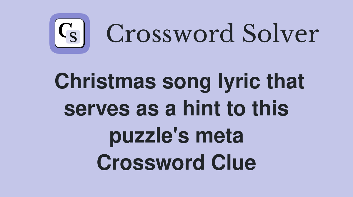 Christmas song lyric that serves as a hint to this puzzle's meta Crossword Clue