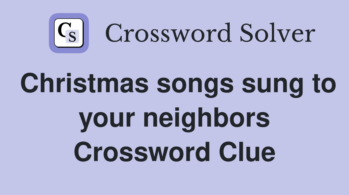 Christmas songs sung to your neighbors Crossword Clue
