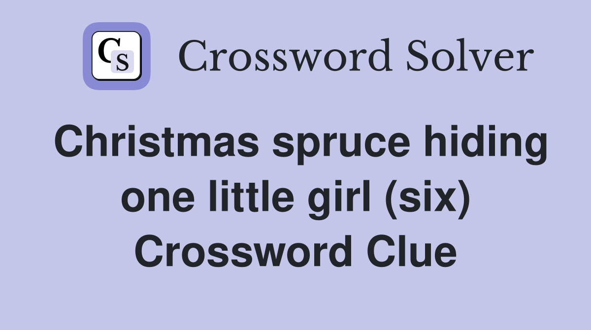Christmas spruce hiding one little girl (six) Crossword Clue